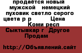 продаётся новый  мужской   немецкий пуховик светло серого цвета р/р 54-56 › Цена ­ 13 000 - Коми респ., Сыктывкар г. Другое » Продам   